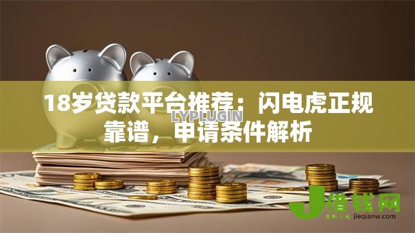18岁贷款平台推荐:闪电虎正规靠谱,申请条件解析 18岁贷款平台推荐:闪电虎正规靠谱,申请条件解析