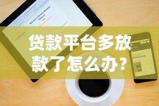 贷款平台多放款了怎么办？正确处理步骤与风险提示