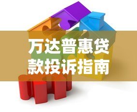 万达普惠贷款投诉指南:有效维权步骤与渠道解析 万达普惠贷款投诉指南:有效维权步骤与渠道解析
