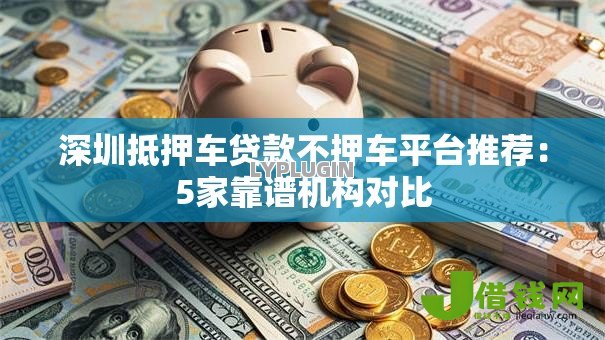 深圳抵押车贷款不押车平台推荐:5家靠谱机构对比 深圳抵押车贷款不押车平台推荐:5家靠谱机构对比