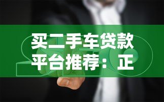 买二手车贷款平台推荐:正规渠道与避坑指南 买二手车贷款平台推荐:正规渠道与避坑指南