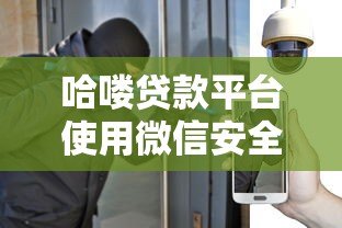 哈喽贷款平台使用微信安全吗?全面解析风险与防范措施 哈喽贷款平台使用微信安全吗?全面解析风险与防范措施