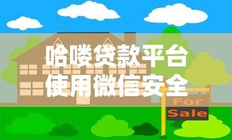 哈喽贷款平台使用微信安全吗?全面解析风险与防范措施 哈喽贷款平台使用微信安全吗?全面解析风险与防范措施