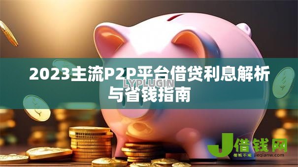 2023主流P2P平台借贷利息解析与省钱指南