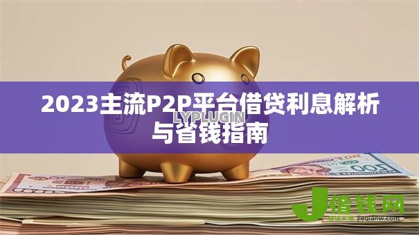 2023主流P2P平台借贷利息解析与省钱指南