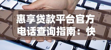 惠享贷款平台官方电话查询指南:快速获取贷款客服联系方式 惠享贷款平台官方电话查询指南:快速获取贷款客服联系方式
