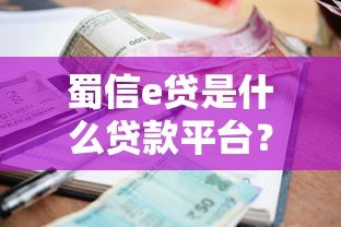 蜀信e贷是什么贷款平台?额度、利率、申请条件全解析 蜀信e贷是什么贷款平台?额度、利率、申请条件全解析