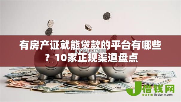 有房产证就能贷款的平台有哪些?10家正规渠道盘点 有房产证就能贷款的平台有哪些?10家正规渠道盘点