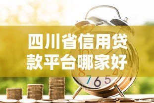 四川省信用贷款平台哪家好？最新低息正规渠道推荐