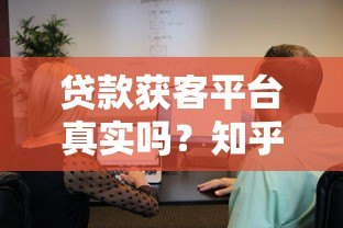贷款获客平台真实吗?知乎用户亲测避坑指南 贷款获客平台真实吗?知乎用户亲测避坑指南