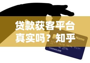 贷款获客平台真实吗?知乎用户亲测避坑指南 贷款获客平台真实吗?知乎用户亲测避坑指南