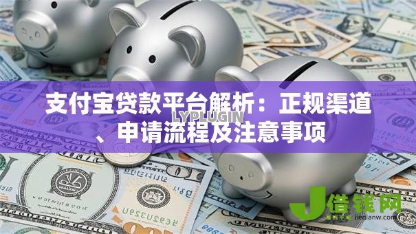 支付宝贷款平台解析:正规渠道、申请流程及注意事项 支付宝贷款平台解析:正规渠道、申请流程及注意事项