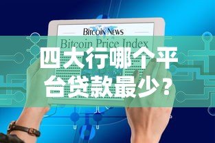 四大行哪个平台贷款最少?低门槛小额贷款产品对比分析 四大行哪个平台贷款最少?低门槛小额贷款产品对比分析