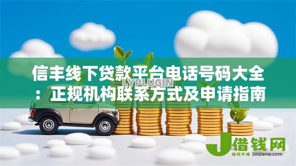 信丰线下贷款平台电话号码大全:正规机构联系方式及申请指南 信丰线下贷款平台电话号码大全:正规机构联系方式及申请指南