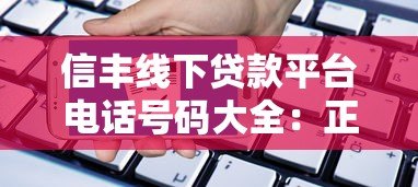 信丰线下贷款平台电话号码大全:正规机构联系方式及申请指南 信丰线下贷款平台电话号码大全:正规机构联系方式及申请指南