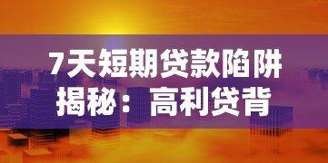 7天短期贷款陷阱揭秘：高利贷背后的风险与防范指南