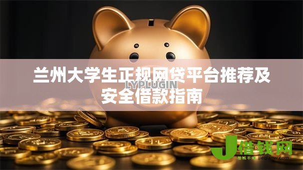 兰州大学生正规网贷平台推荐及安全借款指南 兰州大学生正规网贷平台推荐及安全借款指南