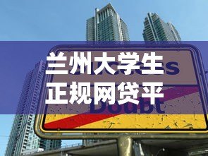 兰州大学生正规网贷平台推荐及安全借款指南 兰州大学生正规网贷平台推荐及安全借款指南