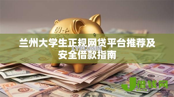 兰州大学生正规网贷平台推荐及安全借款指南 兰州大学生正规网贷平台推荐及安全借款指南