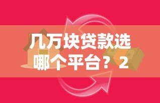 几万块贷款选哪个平台?2023年靠谱借贷渠道分析 几万块贷款选哪个平台?2023年靠谱借贷渠道分析