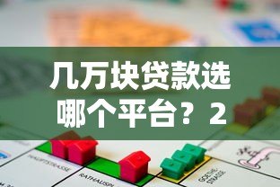 几万块贷款选哪个平台?2023年靠谱借贷渠道分析 几万块贷款选哪个平台?2023年靠谱借贷渠道分析