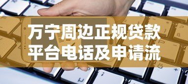 万宁周边正规贷款平台电话及申请流程指南 万宁周边正规贷款平台电话及申请流程指南