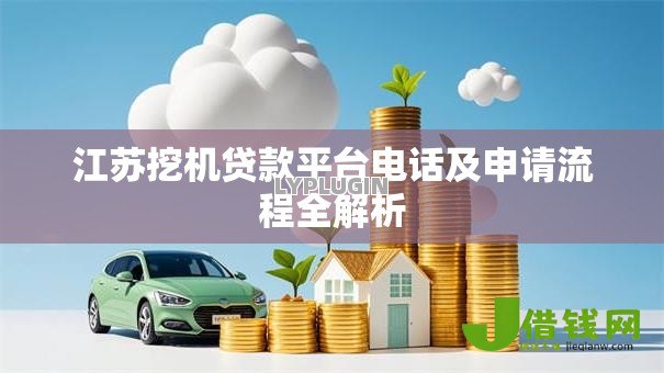江苏挖机贷款平台电话及申请流程全解析 江苏挖机贷款平台电话及申请流程全解析
