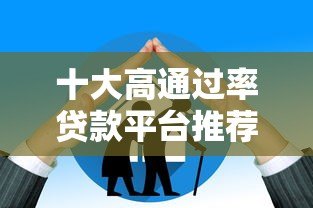 十大高通过率贷款平台推荐:快速下款,低门槛轻松借 十大高通过率贷款平台推荐:快速下款,低门槛轻松借