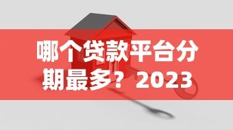 哪个贷款平台分期最多？2023年热门分期方案对比
