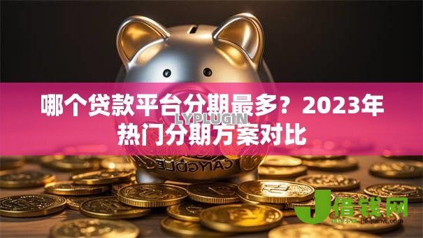 哪个贷款平台分期最多？2023年热门分期方案对比