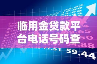 临用金贷款平台电话号码查询指南及使用注意事项 临用金贷款平台电话号码查询指南及使用注意事项