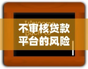 不审核贷款平台的风险有哪些?必看这七大后果! 不审核贷款平台的风险有哪些?必看这七大后果!