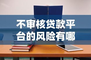 不审核贷款平台的风险有哪些?必看这七大后果! 不审核贷款平台的风险有哪些?必看这七大后果!