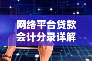 网络平台贷款会计分录详解:核心要点与实操案例 网络平台贷款会计分录详解:核心要点与实操案例