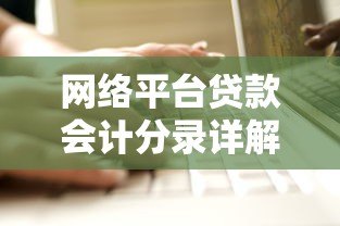 网络平台贷款会计分录详解:核心要点与实操案例 网络平台贷款会计分录详解:核心要点与实操案例