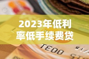 2023年低利率低手续费贷款平台测评与选择指南