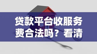 贷款平台收服务费合法吗?看清这些关键点 贷款平台收服务费合法吗?看清这些关键点