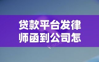 贷款平台发律师函到公司怎么办?5个关键应对策略解析 贷款平台发律师函到公司怎么办?5个关键应对策略解析