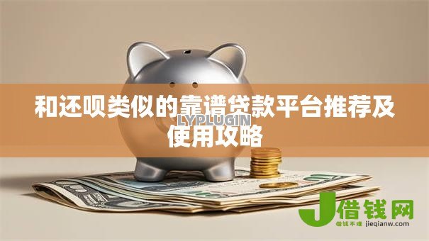和还呗类似的靠谱贷款平台推荐及使用攻略