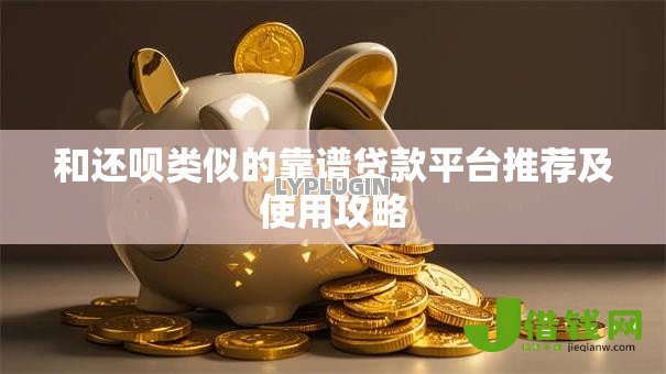 和还呗类似的靠谱贷款平台推荐及使用攻略