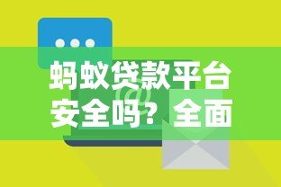 蚂蚁贷款平台安全吗?全面解析其靠谱性与风险防范 蚂蚁贷款平台安全吗?全面解析其靠谱性与风险防范