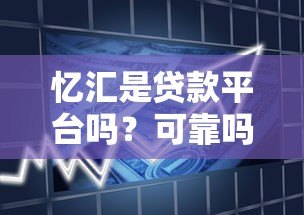 忆汇是贷款平台吗?可靠吗?全面解析其资质与用户评价 忆汇是贷款平台吗?可靠吗?全面解析其资质与用户评价