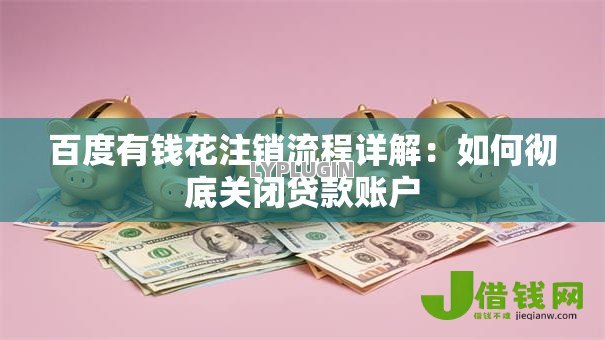 百度有钱花注销流程详解:如何彻底关闭贷款账户 百度有钱花注销流程详解:如何彻底关闭贷款账户
