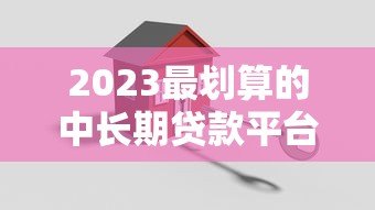 2023最划算的中长期贷款平台推荐:低息安全又靠谱 2023最划算的中长期贷款平台推荐:低息安全又靠谱