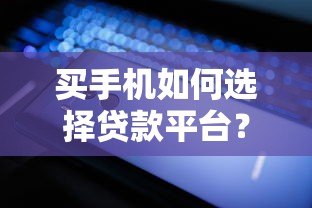 买手机如何选择贷款平台？5大技巧帮你轻松分期