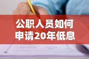 公职人员如何申请20年低息贷款?权威平台推荐及攻略 公职人员如何申请20年低息贷款?权威平台推荐及攻略