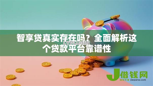 智享贷真实存在吗?全面解析这个贷款平台靠谱性 智享贷真实存在吗?全面解析这个贷款平台靠谱性