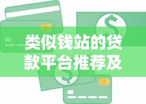 类似钱站的贷款平台推荐及借款全攻略 类似钱站的贷款平台推荐及借款全攻略