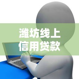 潍坊线上信用贷款平台推荐及申请攻略 潍坊线上信用贷款平台推荐及申请攻略