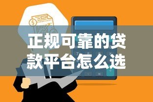 正规可靠的贷款平台怎么选?这5个方法让你避开坑! 正规可靠的贷款平台怎么选?这5个方法让你避开坑!
